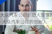 大众汽车公司创始人是谁?-大众汽车公司的创始人