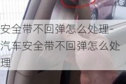 安全带不回弹怎么处理-汽车安全带不回弹怎么处理