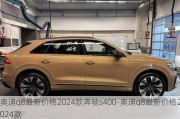 奥迪q8最新价格2024款奔驰s400-奥迪q8最新价格2024款