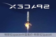 特斯拉spacex中国售价-特斯拉SpaceX