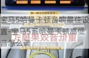 宝马5哈曼卡顿音响最佳设置-宝马5系哈曼卡顿高低音怎么调