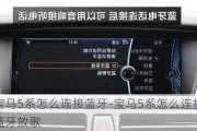 宝马5系怎么连接蓝牙-宝马5系怎么连接蓝牙放歌