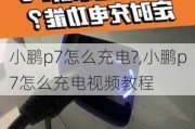 小鹏p7怎么充电?,小鹏p7怎么充电视频教程