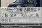 全新一代奥迪q5最新消息价格-全新一代奥迪q5最新消息