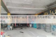 哈尔滨汽车修配厂出兑-哈尔滨市汽车修配厂集中地