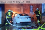 特斯拉工厂起火_特斯拉 工厂 爆炸