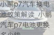 小鹏p7汽车换电池政策解读_小鹏汽车p7电池更换多少钱