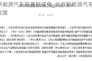 北京新能源汽车购置税减免_北京新能源汽车购置税减免政策