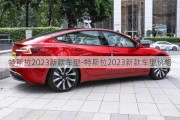 特斯拉2023新款车型-特斯拉2023新款车型价格