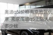 奥迪q5l价格南京地区优惠-南京奥迪q5上路大概多少钱