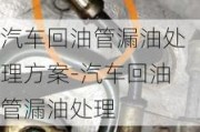 汽车回油管漏油处理方案-汽车回油管漏油处理