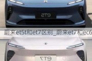 蔚来et5t和et7区别_蔚来et7和ec6