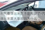 汽车气囊弹出来是不是报废了-汽车气囊弹出来算大事故吗为什么