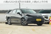 小鹏p52024款发布时间最新_小鹏p5上市价格