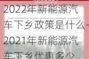 2022年新能源汽车下乡政策是什么-2021年新能源汽车下乡优惠多少