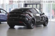 特斯拉越野价格-特斯拉suv30万左右越野车