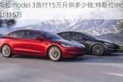 特斯拉model 3首付15万月供多少钱,特斯拉model 3首付15万