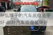 什么牌子的汽车底盘装甲好-哪种汽车底盘装甲好