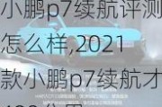 小鹏p7续航评测怎么样,2021款小鹏p7续航才480公里