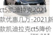 ct5凯迪拉克2021款优惠几万-2021新款凯迪拉克ct5降价