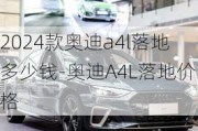 2024款奥迪a4l落地多少钱-奥迪A4L落地价格