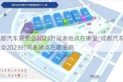 成都汽车展览会2023时间表地点在哪里_成都汽车展览会2023时间表地点在哪里啊