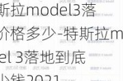 特斯拉model3落地价格多少-特斯拉model 3落地到底多少钱2021