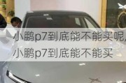 小鹏p7到底能不能买呢,小鹏p7到底能不能买