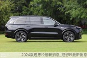 2024款理想l9最新消息_理想l9最新消息