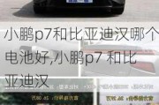 小鹏p7和比亚迪汉哪个电池好,小鹏p7 和比亚迪汉