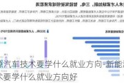 新能源汽车技术要学什么就业方向-新能源汽车技术要学什么就业方向好