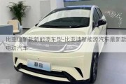 比亚迪新款新能源车型-比亚迪新能源汽车最新款电动汽车