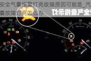 车辆安全气囊报警灯亮故障原因可能是_汽车安全气囊故障灯亮怎么办