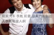 蔚来汽车 李彬 前妻,蔚来汽车创始人李彬哪里人啊