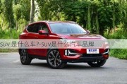 suv 是什么车?-suv是什么汽车品牌