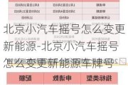 北京小汽车摇号怎么变更新能源-北京小汽车摇号怎么变更新能源车牌号