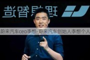 蔚来汽车ceo李想-蔚来汽车创始人李想个人简历