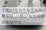 小鹏p7电池终身质保有必要买吗_小鹏p7电池质保政策是什么