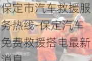 保定市汽车救援服务热线-保定汽车免费救援搭电最新消息