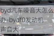 byd汽车噪音大怎么办-bydf0发动机声音大