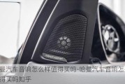 哈曼汽车音响怎么样值得买吗-哈曼汽车音响怎么样值得买吗知乎