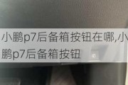 小鹏p7后备箱按钮在哪,小鹏p7后备箱按钮