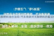 无醇燃料油合法吗-汽车商家对无醇燃料的看法有哪些