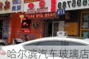 哈尔滨汽车玻璃店电话号码-哈尔滨汽车玻璃店电话号码查询