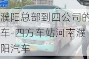 濮阳总部到四公司的车-四方车站河南濮阳汽车