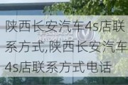 陕西长安汽车4s店联系方式,陕西长安汽车4s店联系方式电话