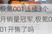 极氪001连续3个月销量冠军,极氪001开售了吗