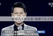 赛麟汽车副总裁-赛麟汽车王晓麟近况