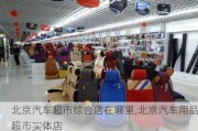 北京汽车超市综合店在哪里,北京汽车用品超市实体店