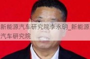 新能源汽车研究院李永明_新能源汽车研究院